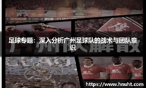 足球专题：深入分析广州足球队的战术与团队意识