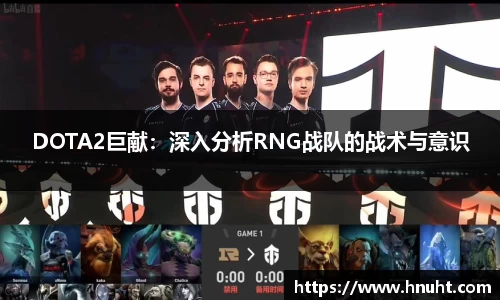 DOTA2巨献：深入分析RNG战队的战术与意识