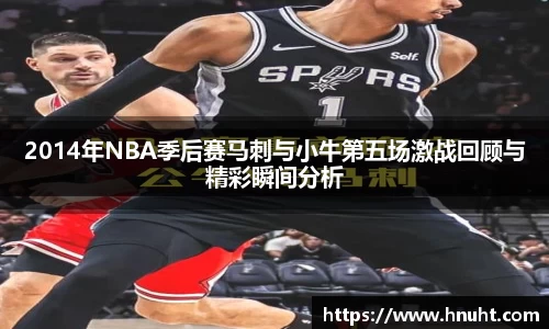 2014年NBA季后赛马刺与小牛第五场激战回顾与精彩瞬间分析