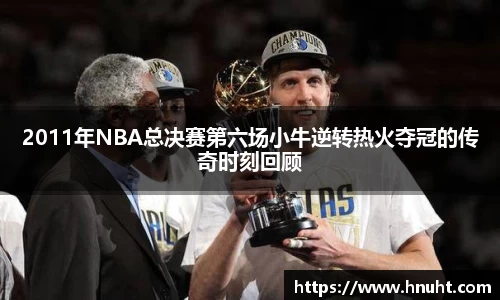 2011年NBA总决赛第六场小牛逆转热火夺冠的传奇时刻回顾