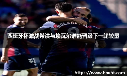 西班牙杯激战希洪与埃瓦尔谁能晋级下一轮较量