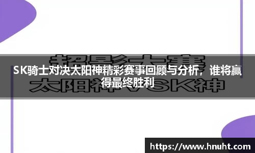SK骑士对决太阳神精彩赛事回顾与分析，谁将赢得最终胜利