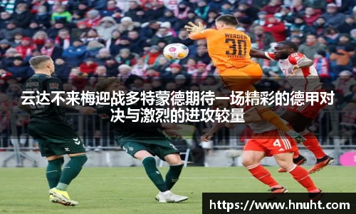 云达不来梅迎战多特蒙德期待一场精彩的德甲对决与激烈的进攻较量